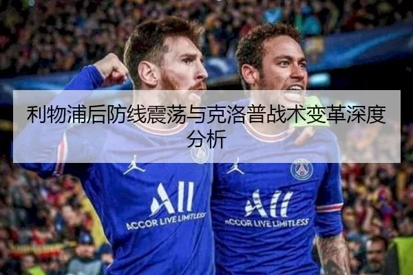 利物浦后防线震荡与克洛普战术变革深度分析